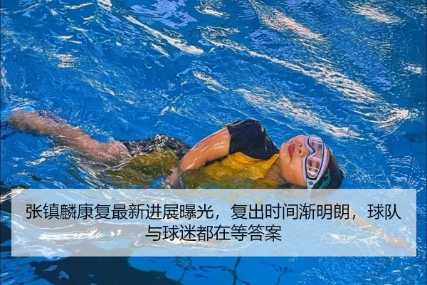 张镇麟康复最新进展曝光，复出时间渐明朗，球队与球迷都在等答案 - kaiyun